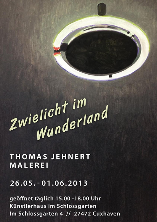 Thomas Jehnert - Zwielicht im Wunderland - Ausstellung von 26.05.-01.06.2013 - Künstlerhaus im Schlossgarten in Cuxhaven 